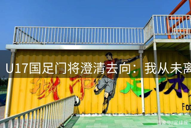 U17国足门将澄清去向：我从未离开青岛海牛